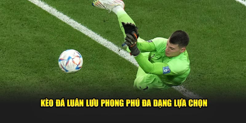 Kèo đá luân lưu phong phú đa dạng lựa chọn